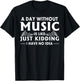 A Day Without Music is Like Just Kidding I Have No Idea Small T-Shirt - T-Shirt | Black