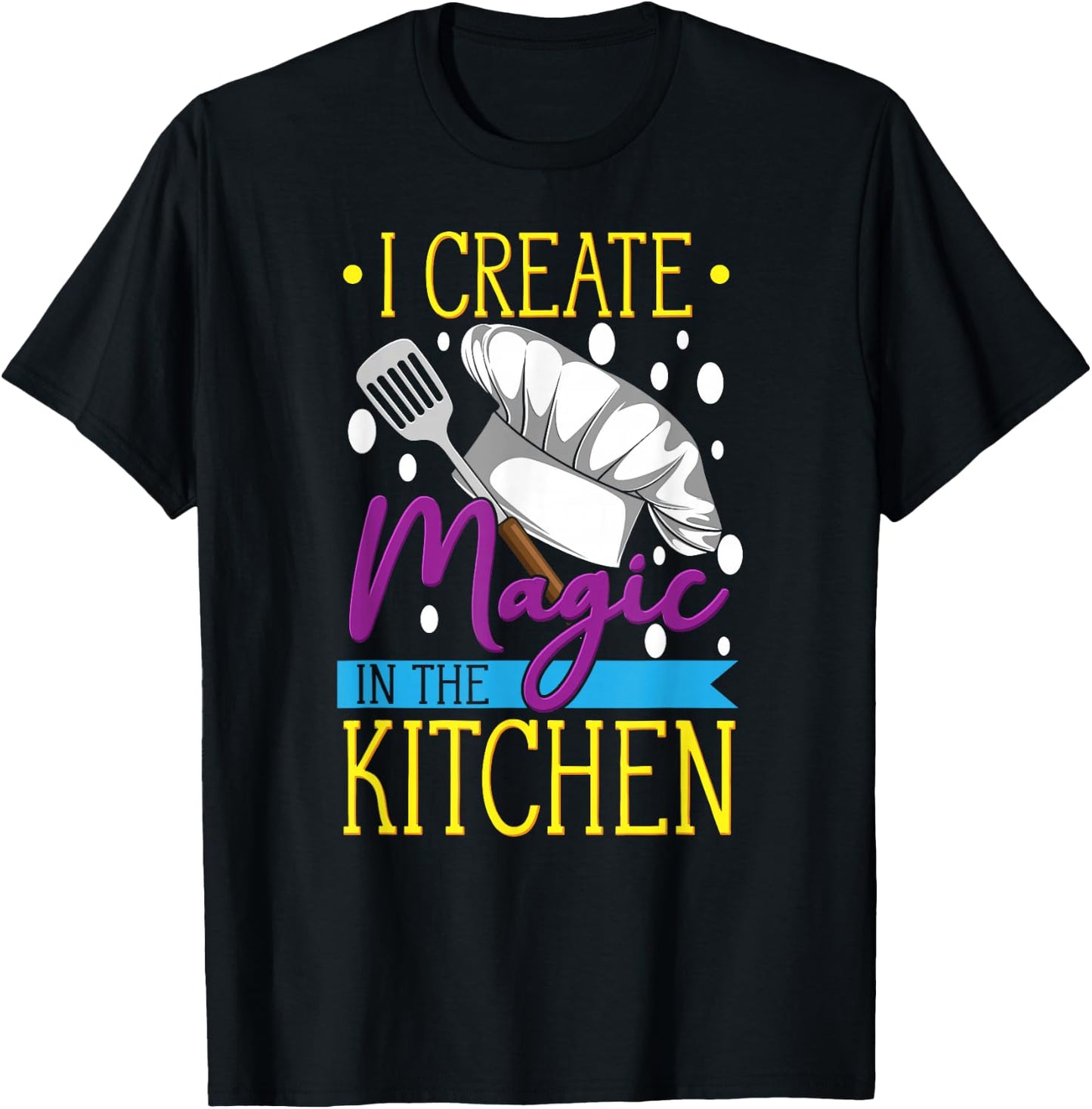 I Create Magic In The Kitchen - Funny Cuisine Foodie Chef T-Shirt - T-Shirt | Black