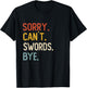 Sorry Can't Swords Bye Shirts Funny Swords Lovers T-Shirt - T-Shirt | Black