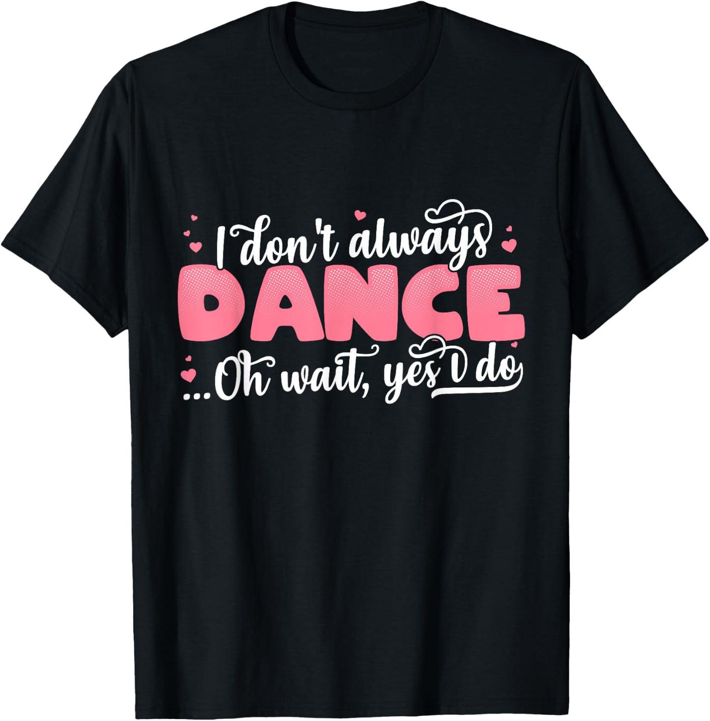 I Don't Always Dance Oh Wait Yes I Do - Cute Dancer T-Shirt - T-Shirt | Black