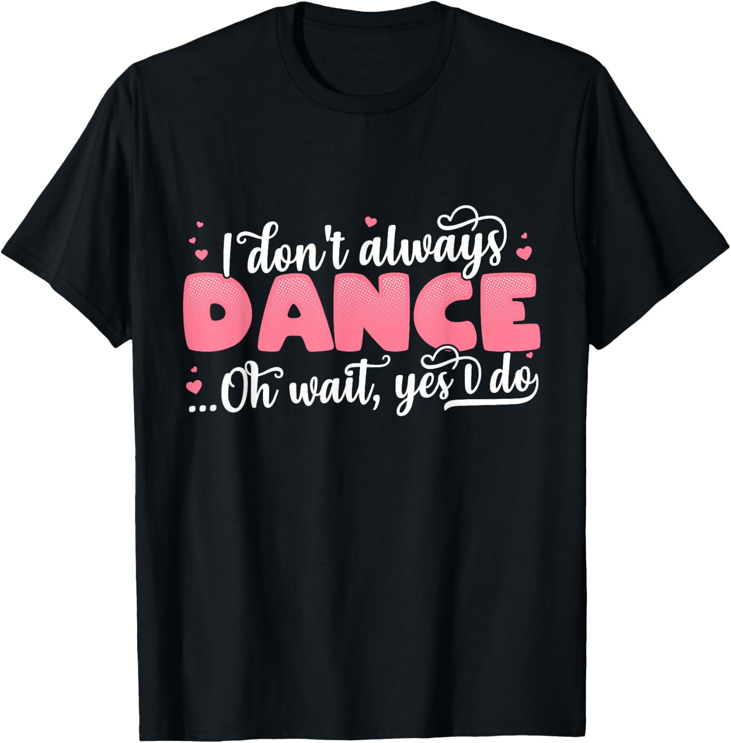 I Don't Always Dance Oh Wait Yes I Do - Cute Dancer T-Shirt - T-Shirt | Black