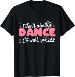 I Don't Always Dance Oh Wait Yes I Do - Cute Dancer T-Shirt - T-Shirt | Black
