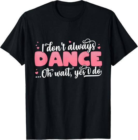 I Don't Always Dance Oh Wait Yes I Do - Cute Dancer T-Shirt - T-Shirt | Black