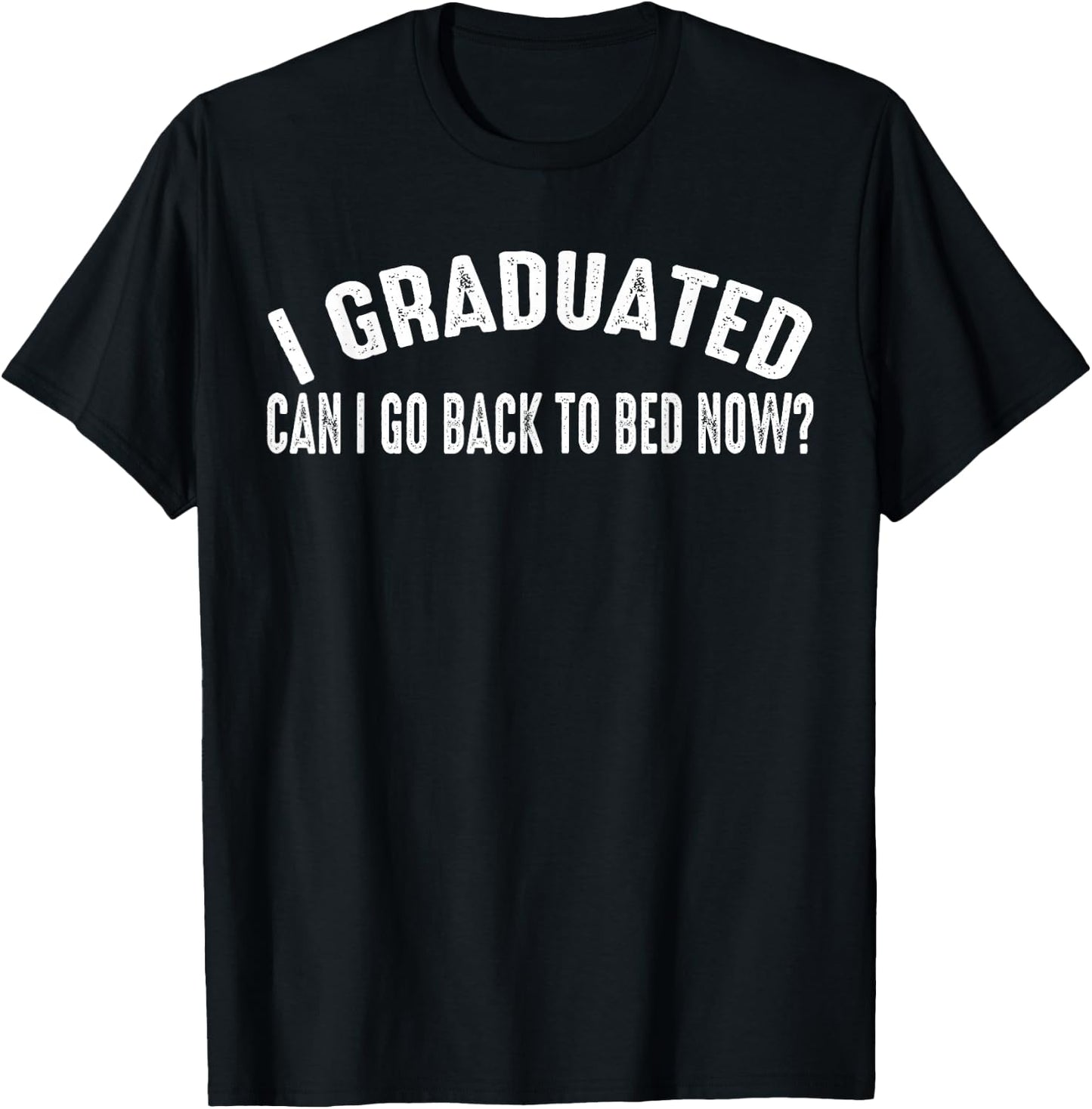 I Graduated Can I Go Back To Bed Now T-Shirt - T-Shirt | Black