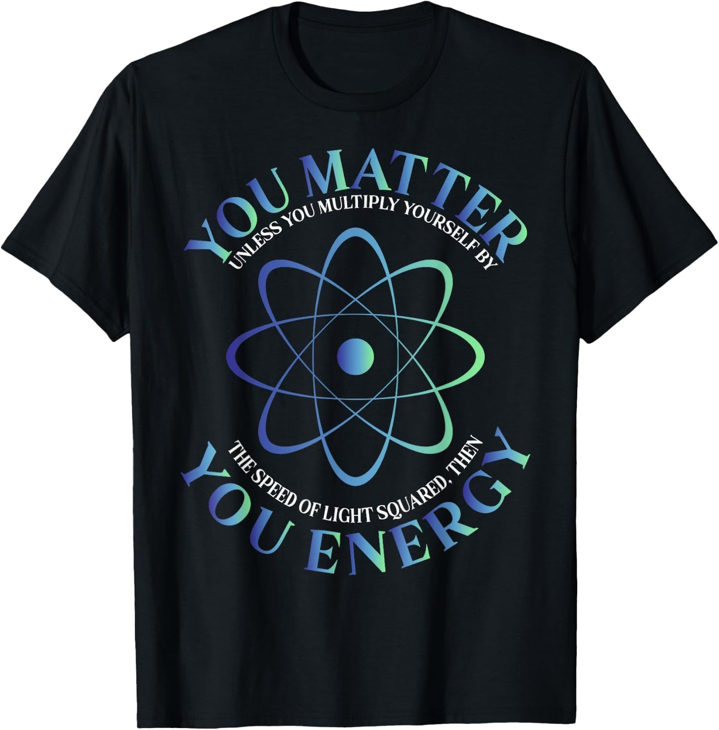 Science Quote gift, You Matter, You Energy T-Shirt - T-Shirt | Black