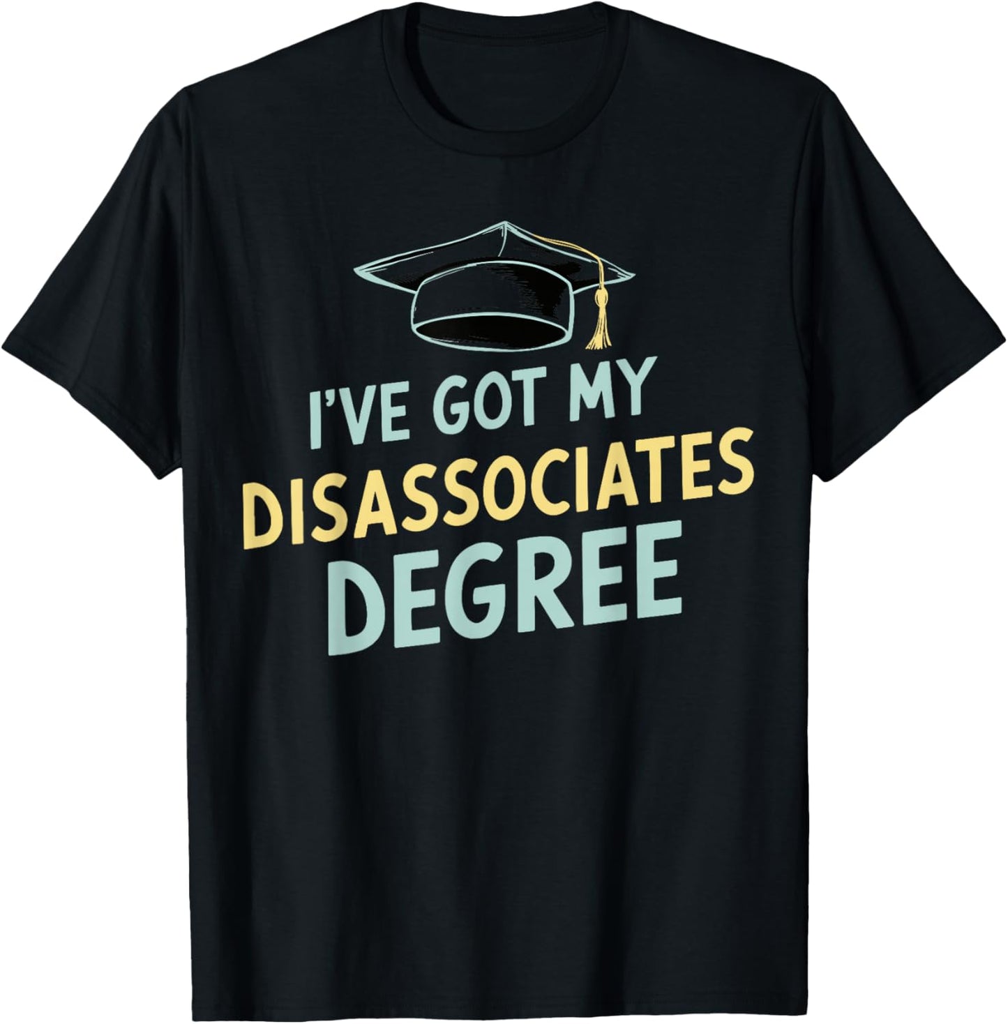 I've Got My Disassociates Degree T-Shirt - T-Shirt | Black