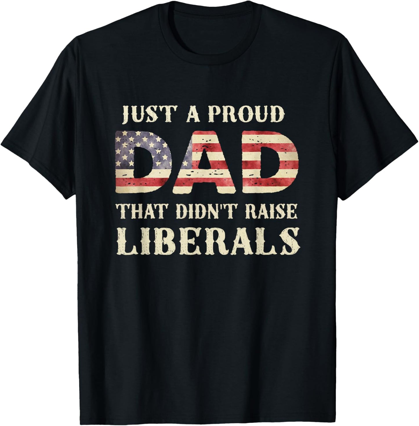 Just A Proud Dad That Didn't Raise Liberals, Father's Day T-Shirt - T-Shirt | Black