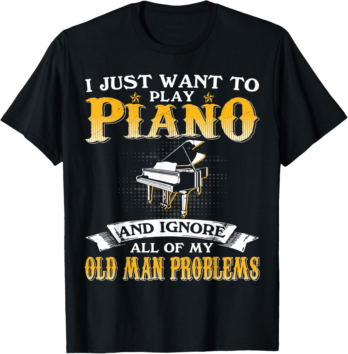 Just Want To Play Piano And Ignore Old Man Problems T-Shirt - T-Shirt | Black