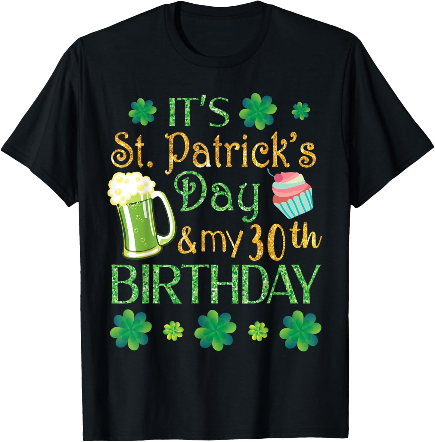 Beer Cake & Shamrocks It's St Patrick Day & My 30th Birthday T-Shirt - T-Shirt | Black
