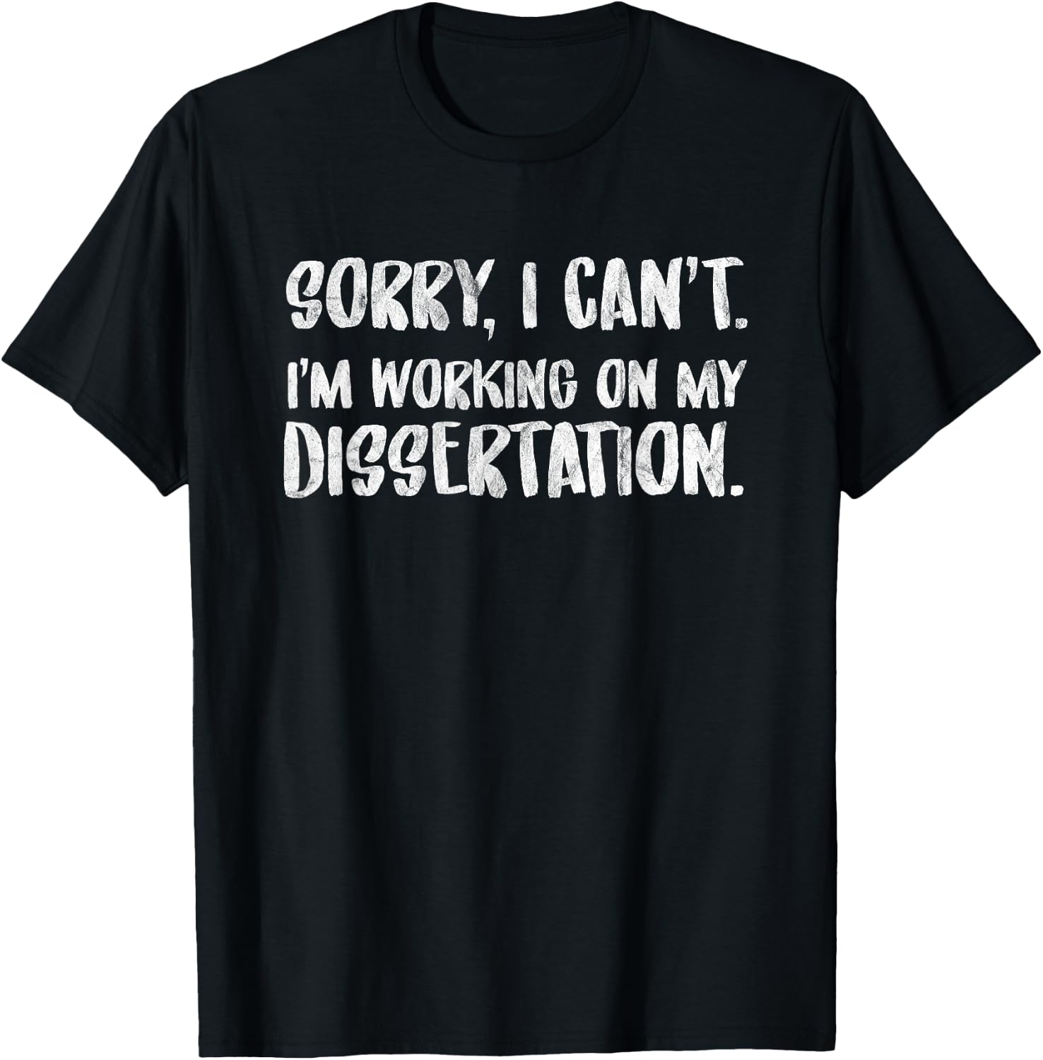 Sorry I Can't I'm Working On My Dissertation Grad Student T-Shirt - T-Shirt | Black