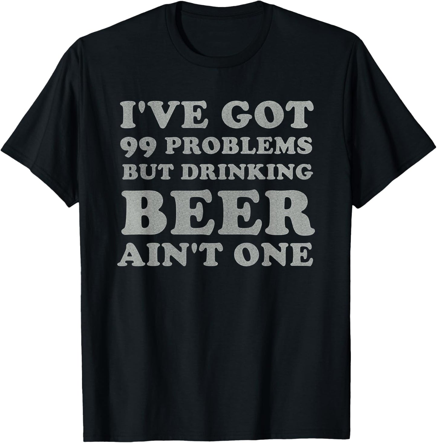 I've Got 99 Problems But Drinking Beer Ain't One Funny Gift T-Shirt - T-Shirt | Black