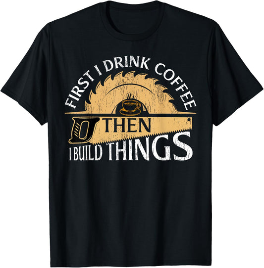 Funny Woodworker First I Drink Coffee Then I Build Things T-Shirt - T-Shirt | Black