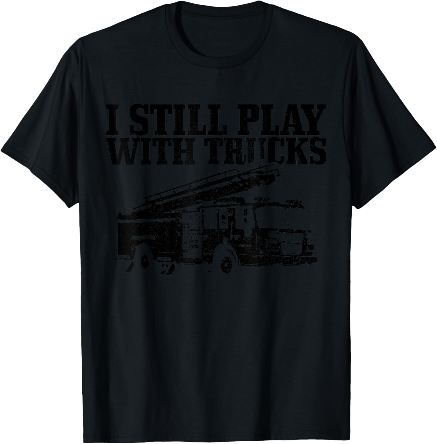 Firefighter Gift I Still Play With Fire Trucks Funny Fireman T-Shirt - T-Shirt | Black