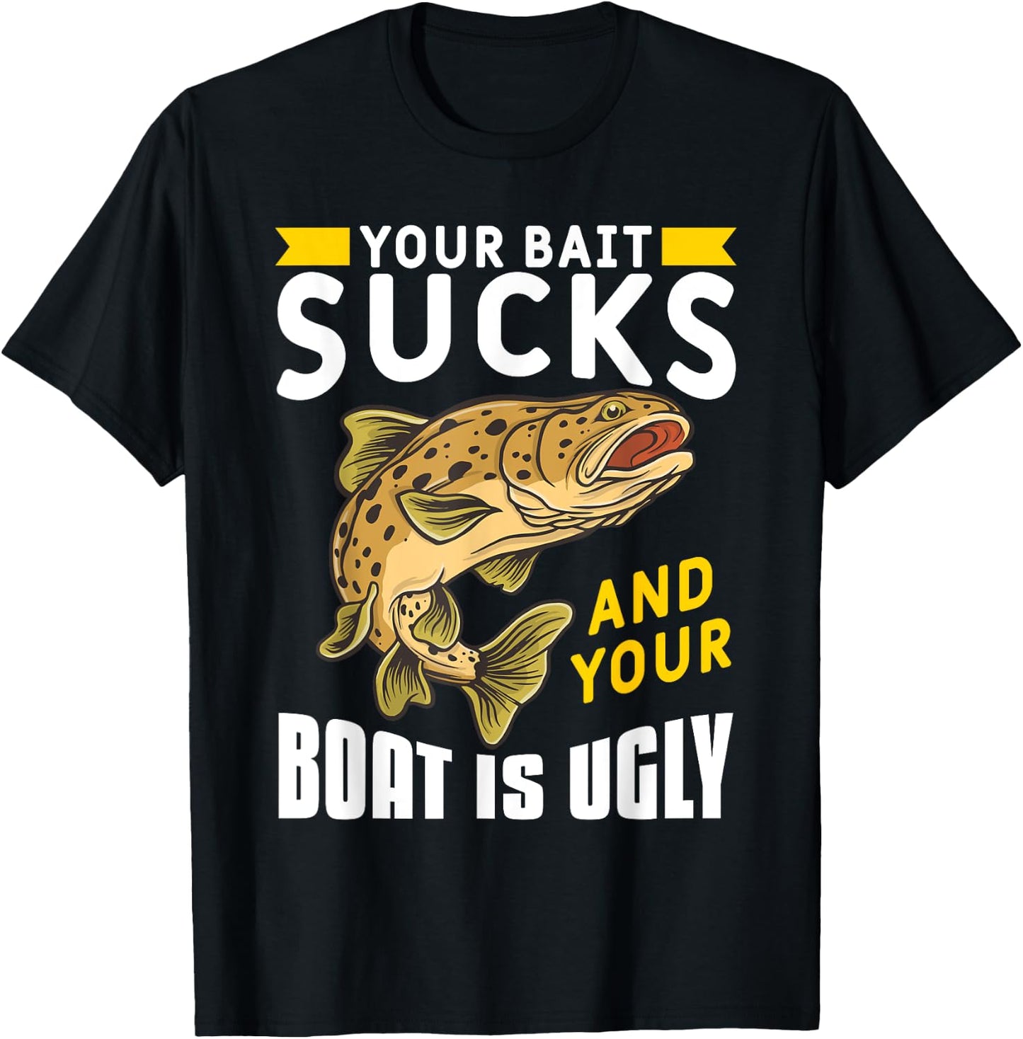 Your Bait Sucks And Your Boat Is Ugly T-Shirt - T-Shirt | Black