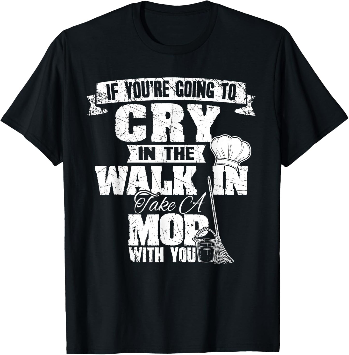 If You're Going To Cry In The Walk In Take Mop Culinary Chef T-Shirt - T-Shirt | Black
