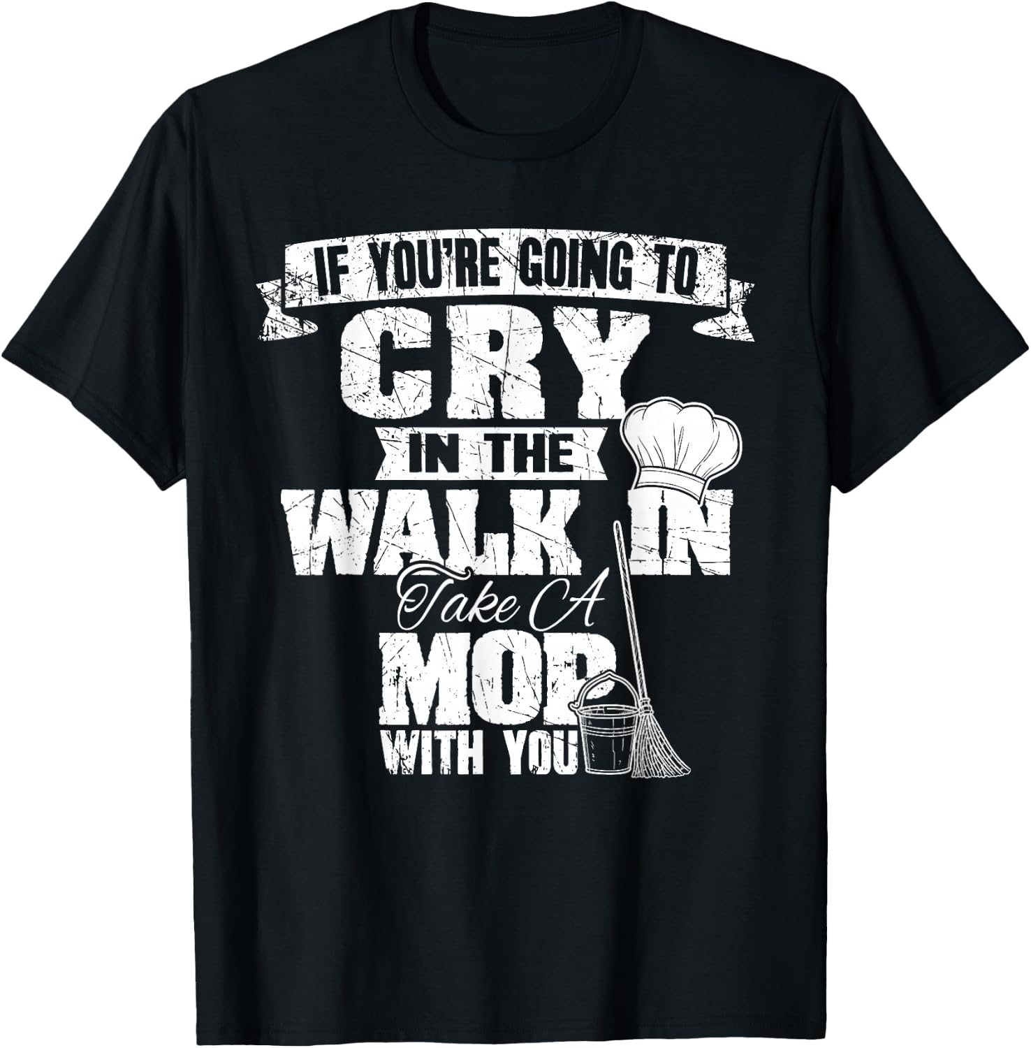 If You're Going To Cry In The Walk In Take Mop Culinary Chef T-Shirt - T-Shirt | Black
