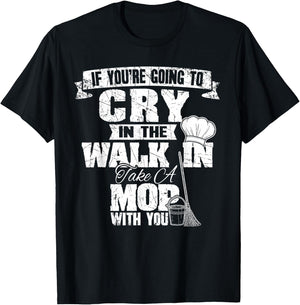 If You're Going To Cry In The Walk In Take Mop Culinary Chef T-Shirt - T-Shirt | Black