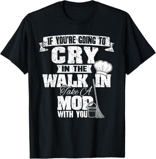 If You're Going To Cry In The Walk In Take Mop Culinary Chef T-Shirt - T-Shirt | Black