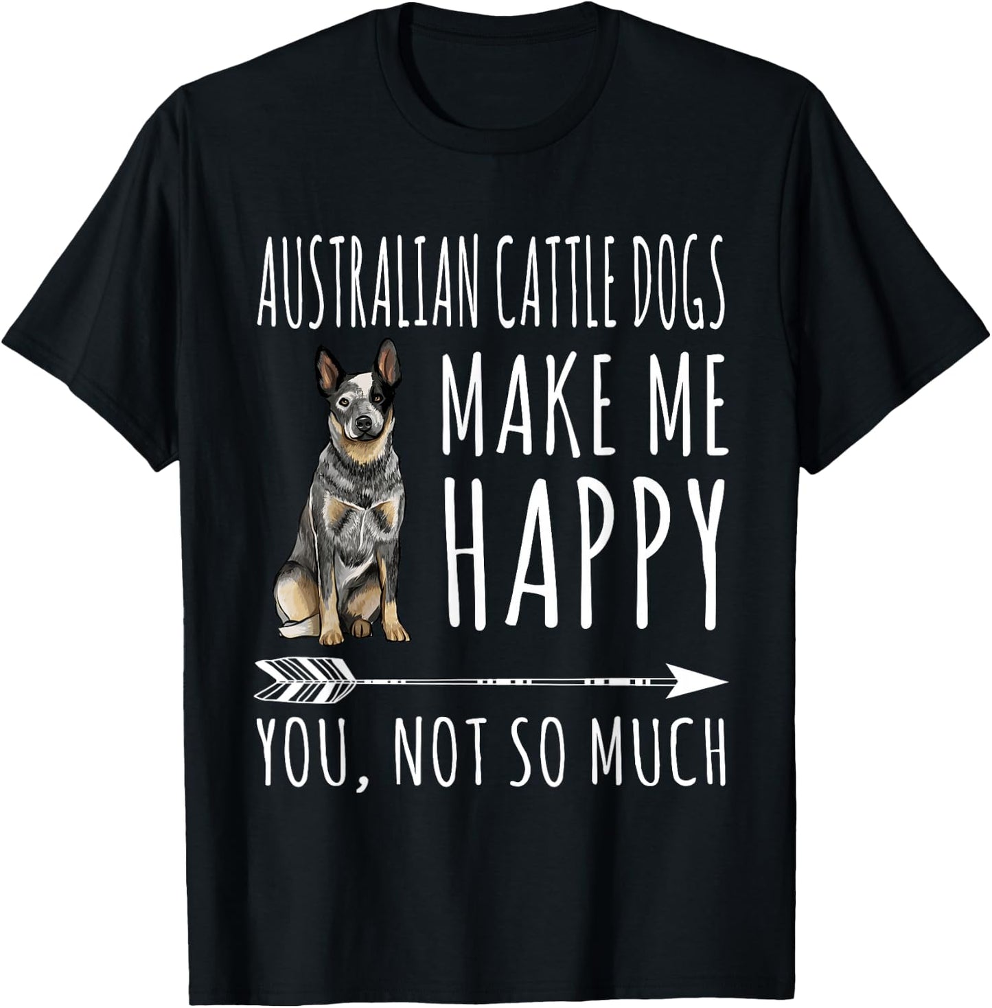 Australian Cattle Dogs Make Me Happy You Not So Much Dog T-Shirt - T-Shirt | Black