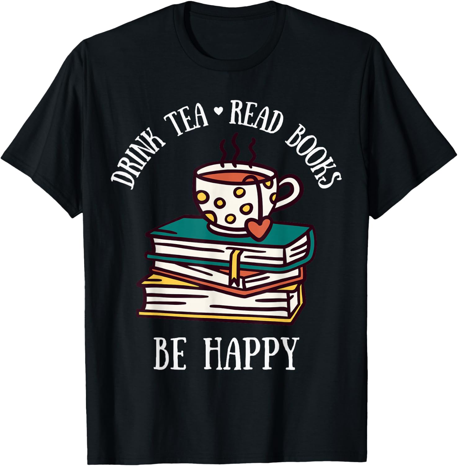 Drink Tea Read Books Be Happy Geeky Book Worm T-Shirt - T-Shirt | Black