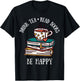 Drink Tea Read Books Be Happy Geeky Book Worm T-Shirt - T-Shirt | Black