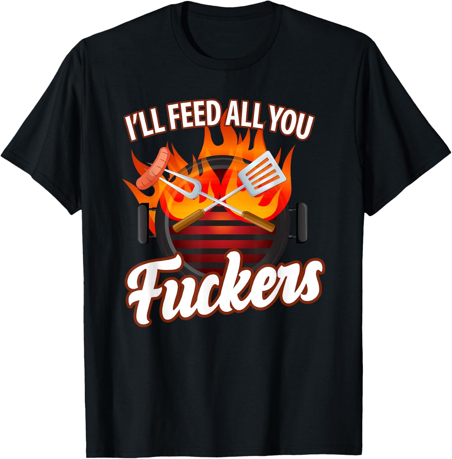 I'll FEED ALL YOU FUCKERS | grill barbeque lover T-Shirt - T-Shirt | Black
