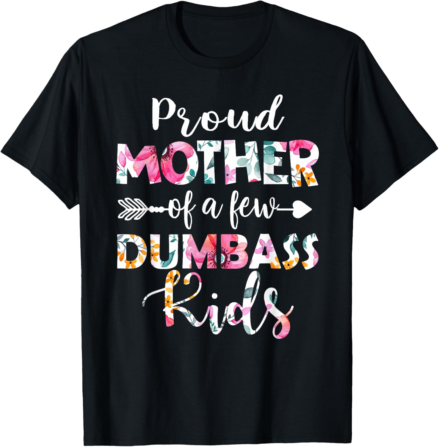 Proud Mother Of A Few Dumbass Kids Floral Mother's Day Gifts T-Shirt - T-Shirt | Black