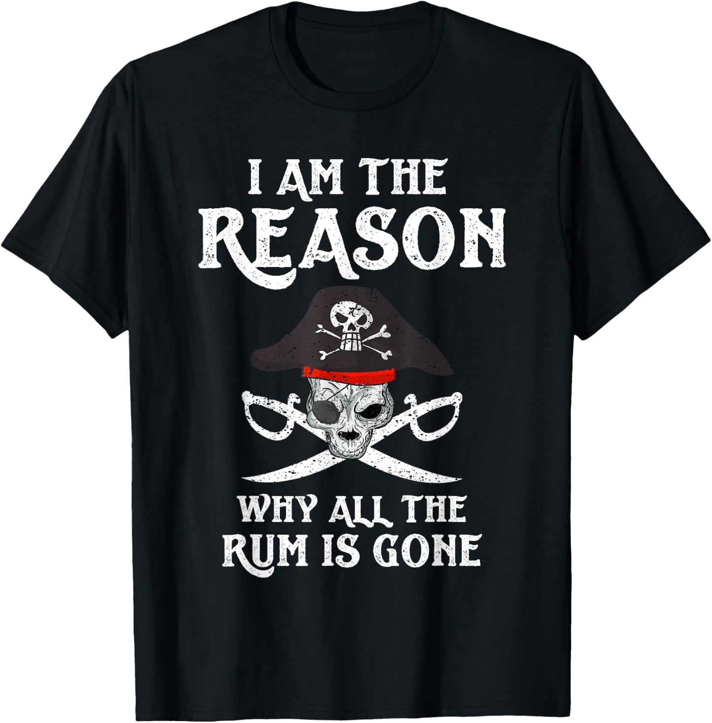 I Am Reason Why All The Rum Is Gone Gift Pirate Men Women T-Shirt - T-Shirt | Black
