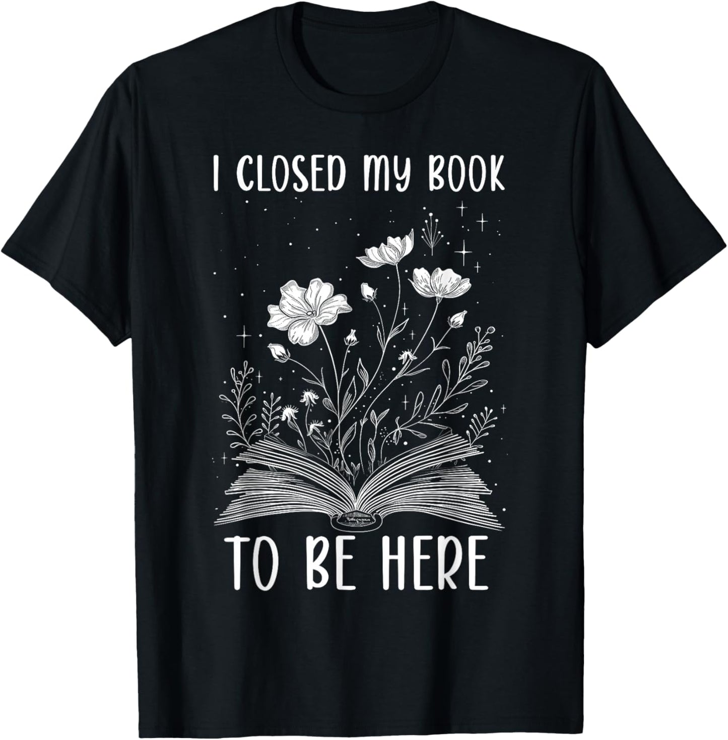 I Closed My Book to Be Here Book Lover Floral Reading Woman T-Shirt - T-Shirt | Black