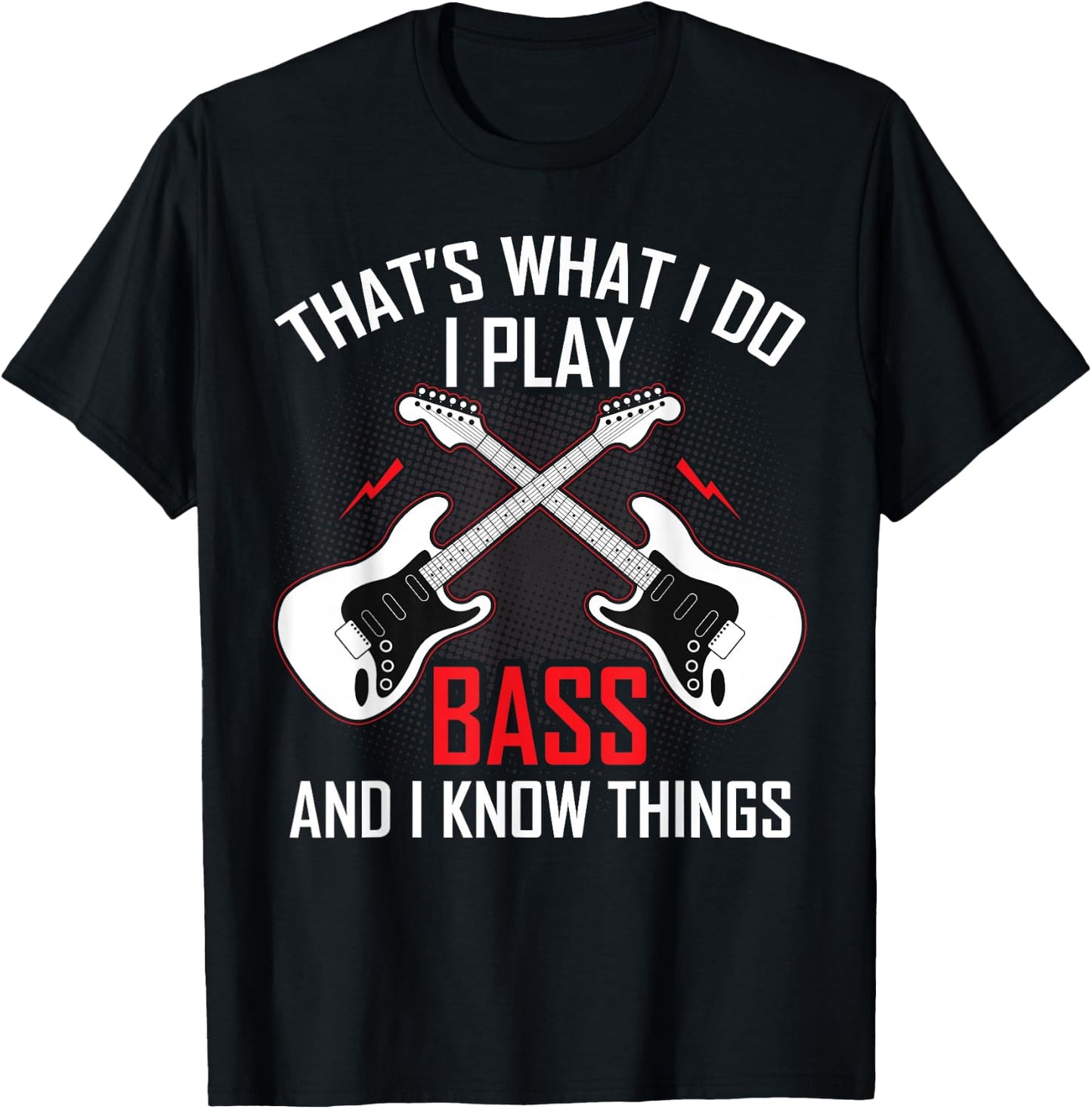 What I Do I Play Bass and I Know Things Bass Guitarist Gifts T-Shirt - T-Shirt | Black