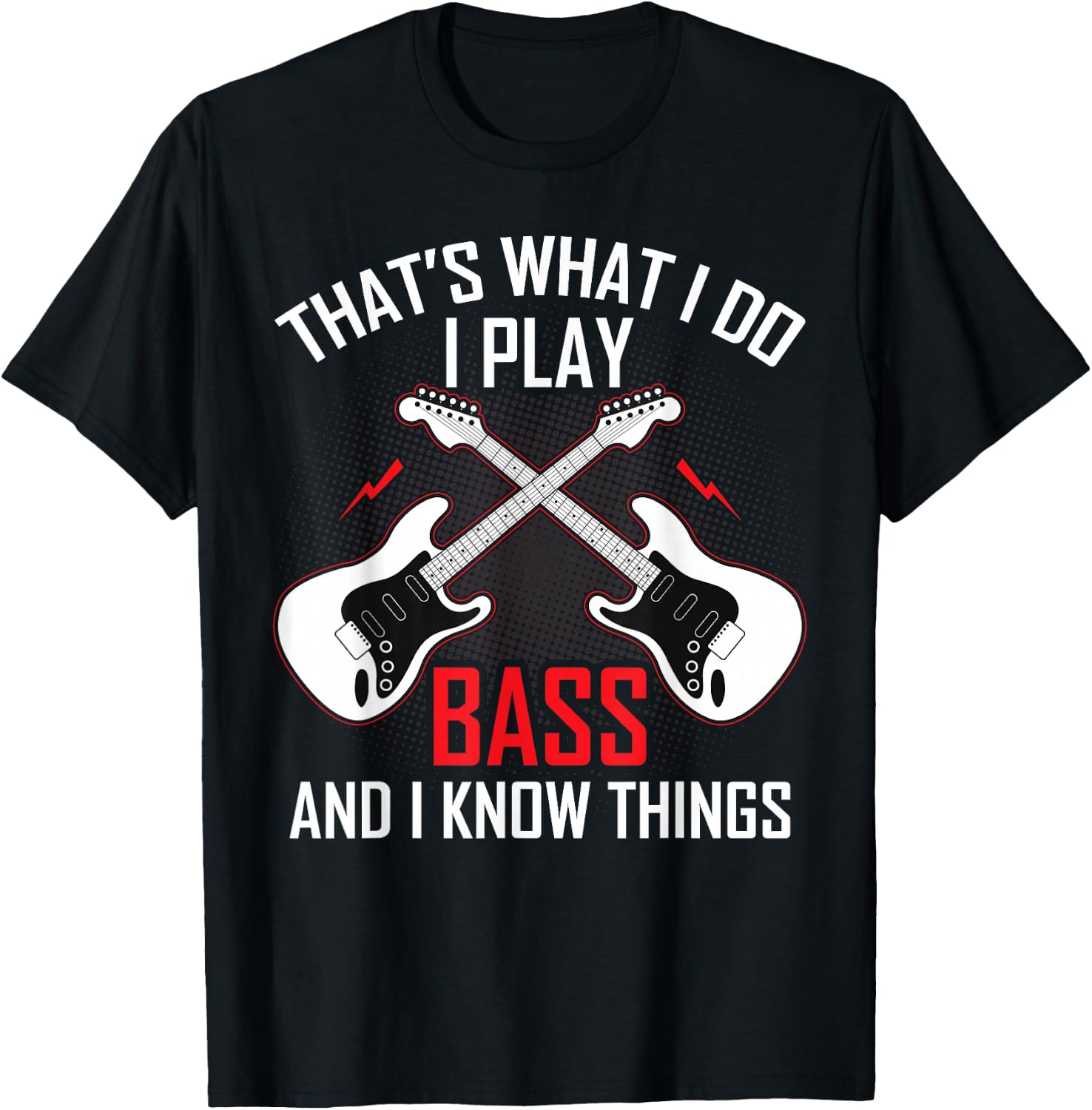 What I Do I Play Bass and I Know Things Bass Guitarist Gifts T-Shirt - T-Shirt | Black