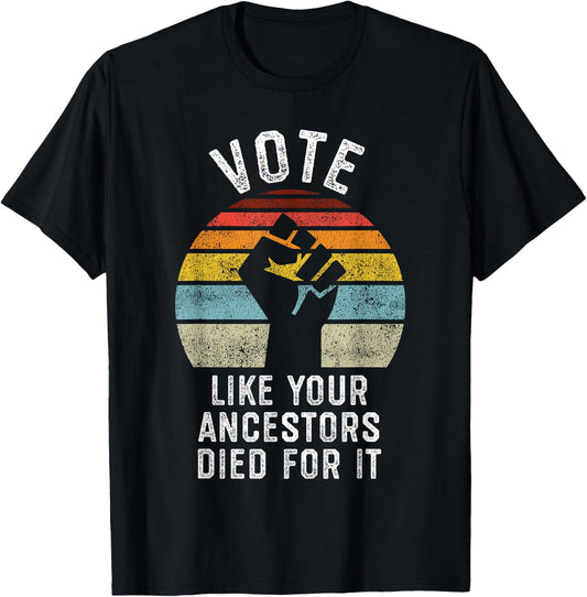 Vote Like Your Ancestors Died for It, Black Votes Matter T-Shirt - T-Shirt | Black