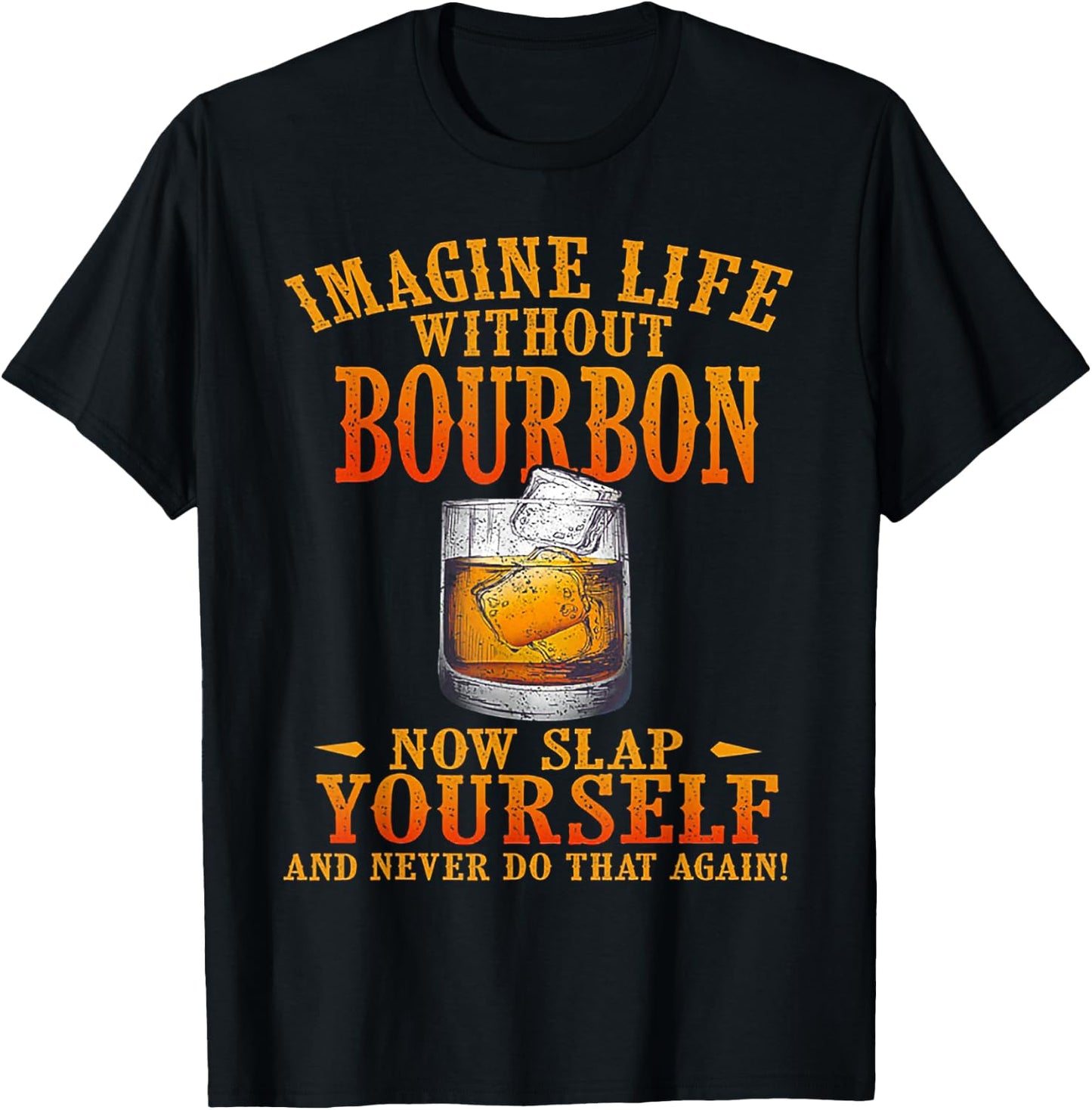 Imagine Life Without Bourbon Now Slap Yourself T-Shirt - T-Shirt | Black