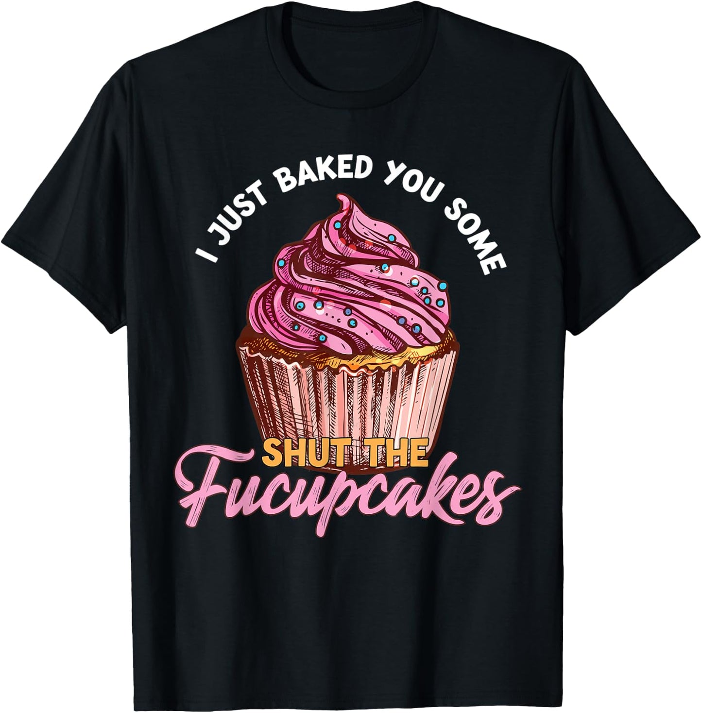 I Just Baked You Some Shut The Fucupcakes Funny Baker T-Shirt - T-Shirt | Black