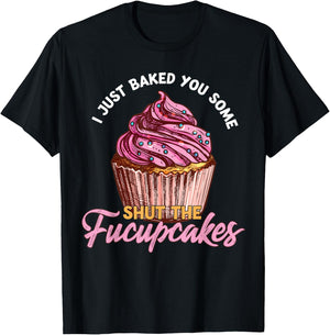 I Just Baked You Some Shut The Fucupcakes Funny Baker T-Shirt - T-Shirt | Black