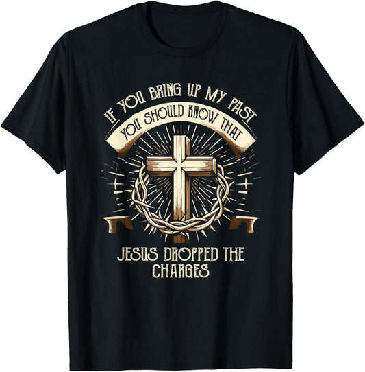If You Bring Up My Past Know That Jesus Dropped Charges T-Shirt - T-Shirt | Black