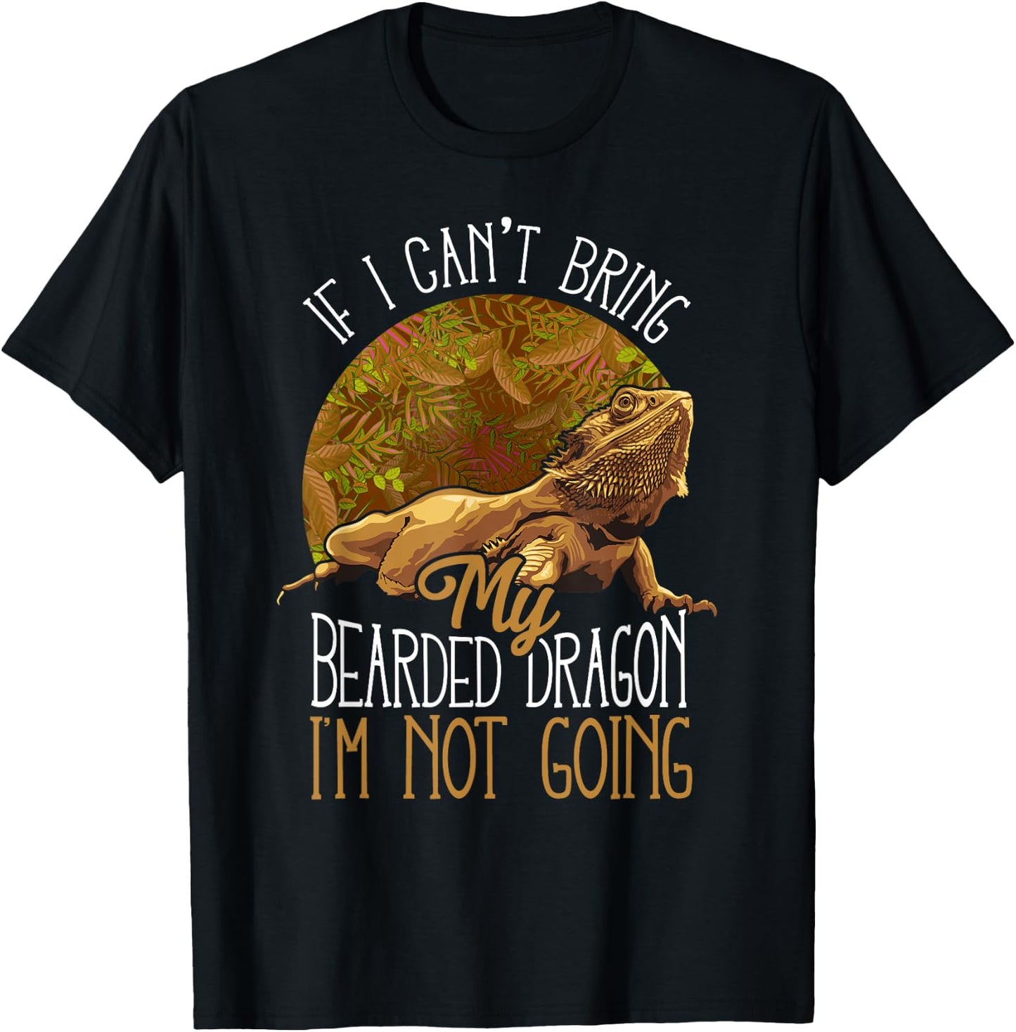 If I Can't Bring My Bearded Dragon I'm Not Going T-Shirt - T-Shirt | Black