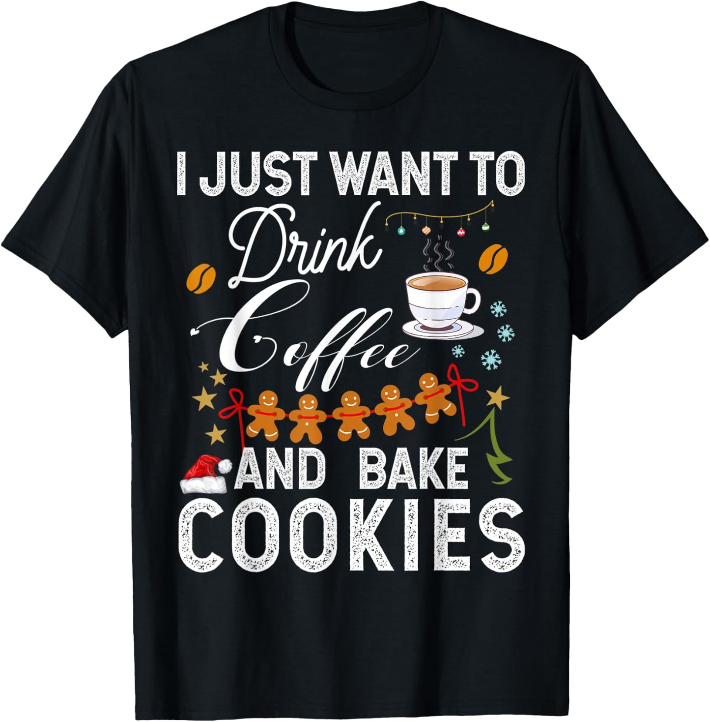 I Just Want to Drink Coffee and Bake Cookies Gift Christmas T-Shirt - T-Shirt | Black