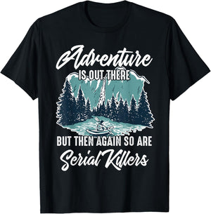 Adventure is Out There But Then Again So are Serial Killers T-Shirt - T-Shirt | Black