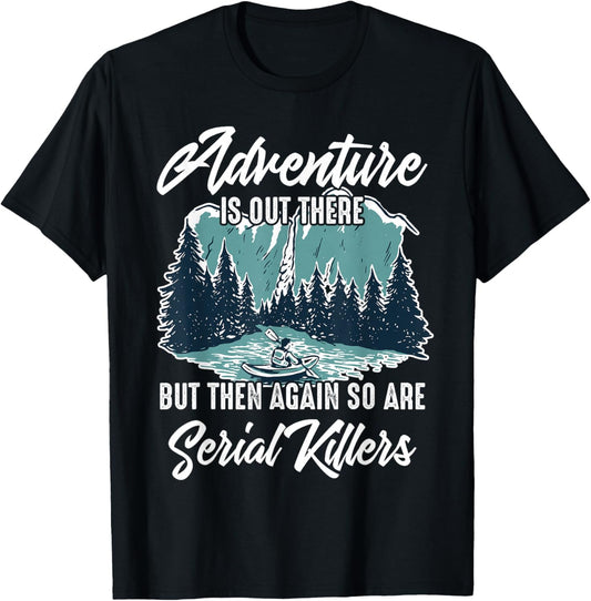 Adventure is Out There But Then Again So are Serial Killers T-Shirt - T-Shirt | Black