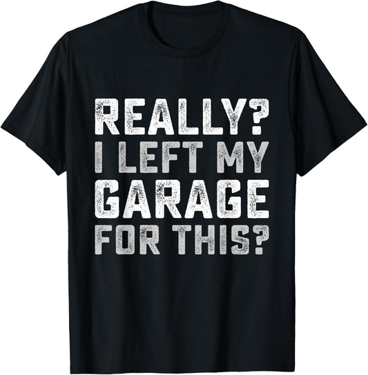 Really I Left My Garage For This Funny Car Guy Mechanic Men T-Shirt - T-Shirt | Black