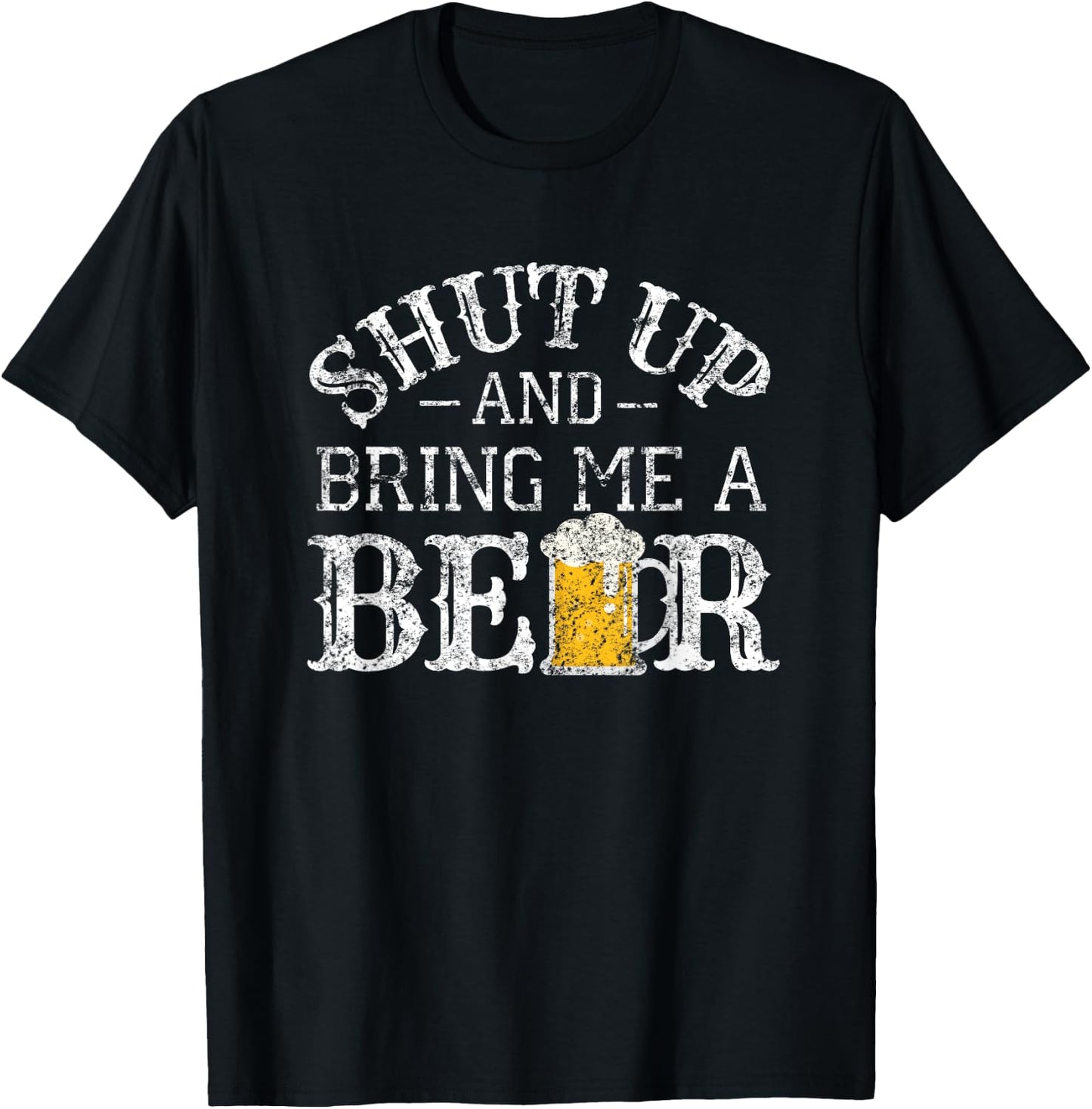 Fun Shut Up and Bring Me a Beer Distressed Design Novelty T-Shirt - T-Shirt | Black
