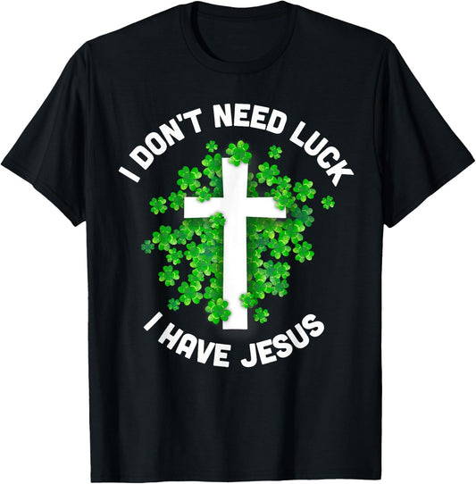 I Don't Need Luck I Have Jesus Christian St Patrick's Day T-Shirt - T-Shirt | Black