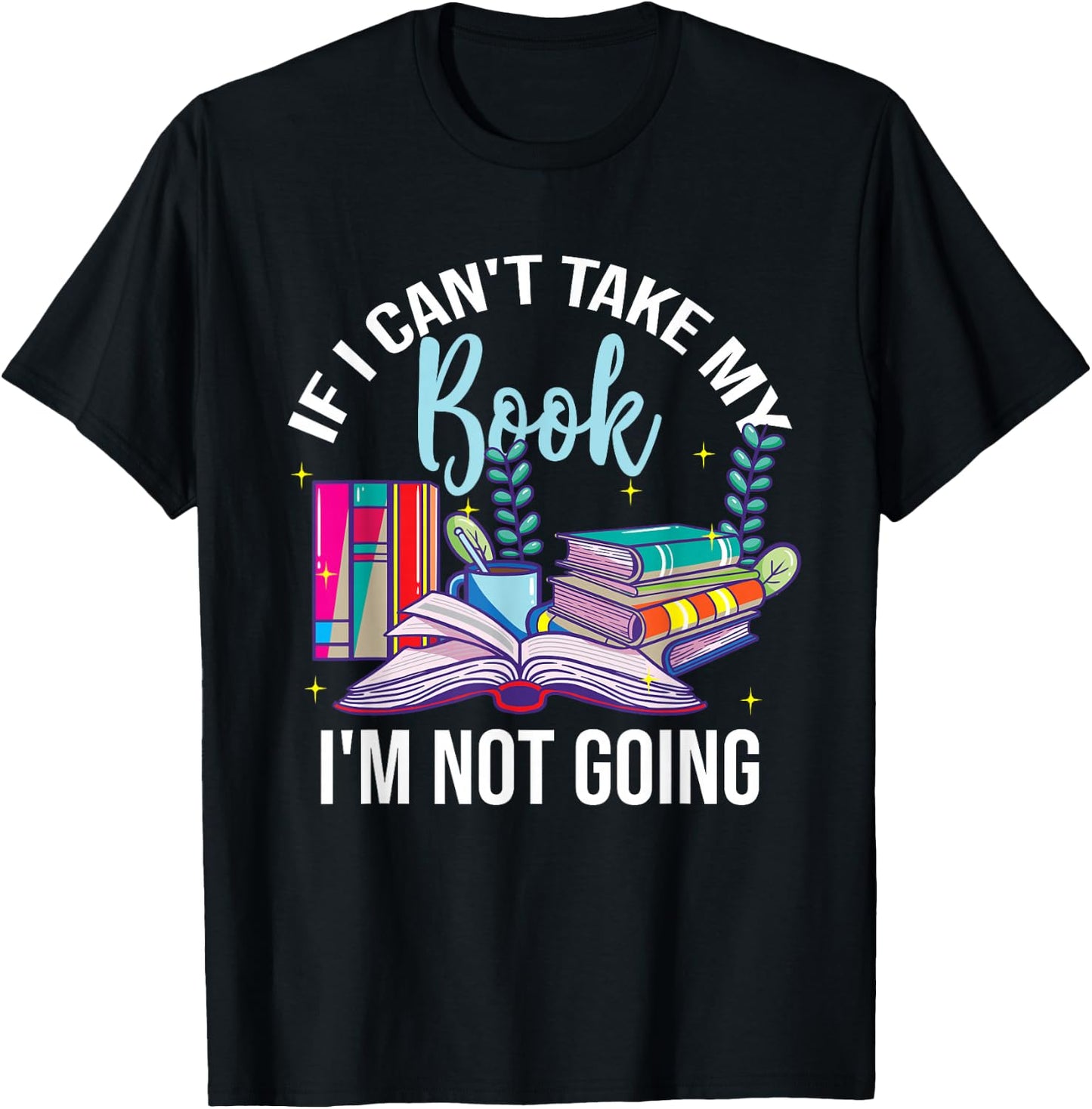 If I Can't Take My Book I'm Not Going Reading Nerd Book Geek T-Shirt - T-Shirt | Black