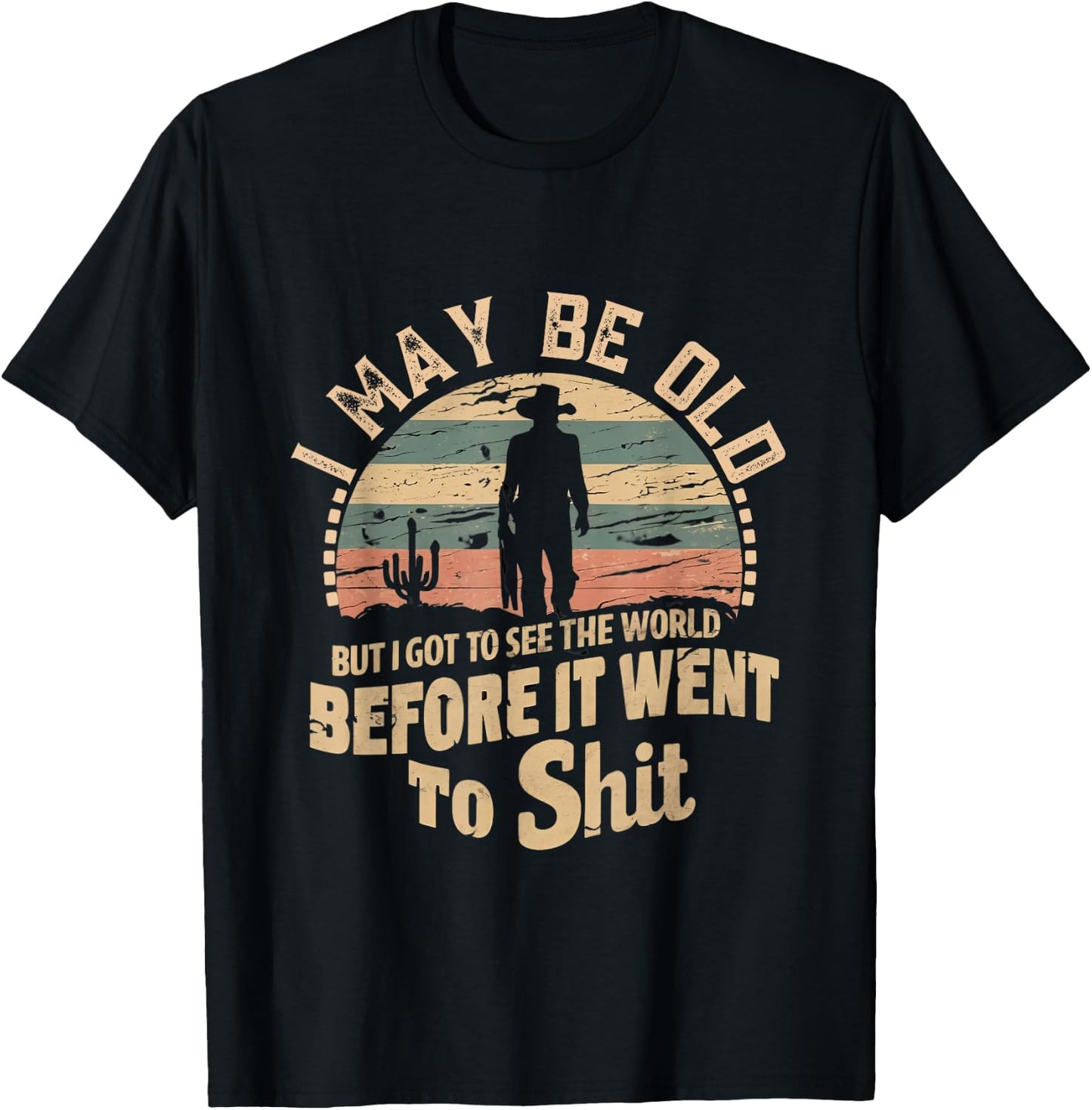 I Maybe Old But I Got To See The World Bfore It Went To Shit T-Shirt - T-Shirt | Black