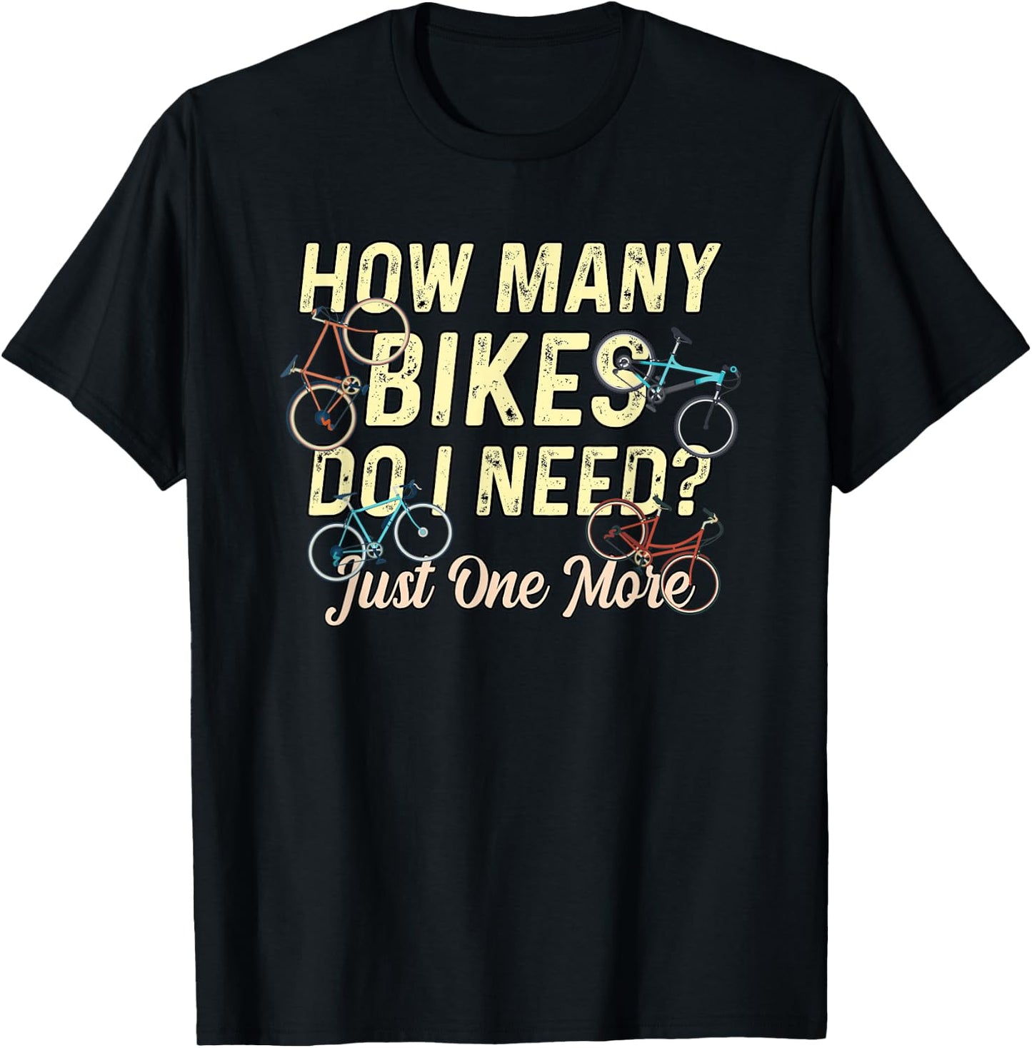 How Many Bikes Do I Need? Just One More - Funny Bike Cyclist T-Shirt - T-Shirt | Black