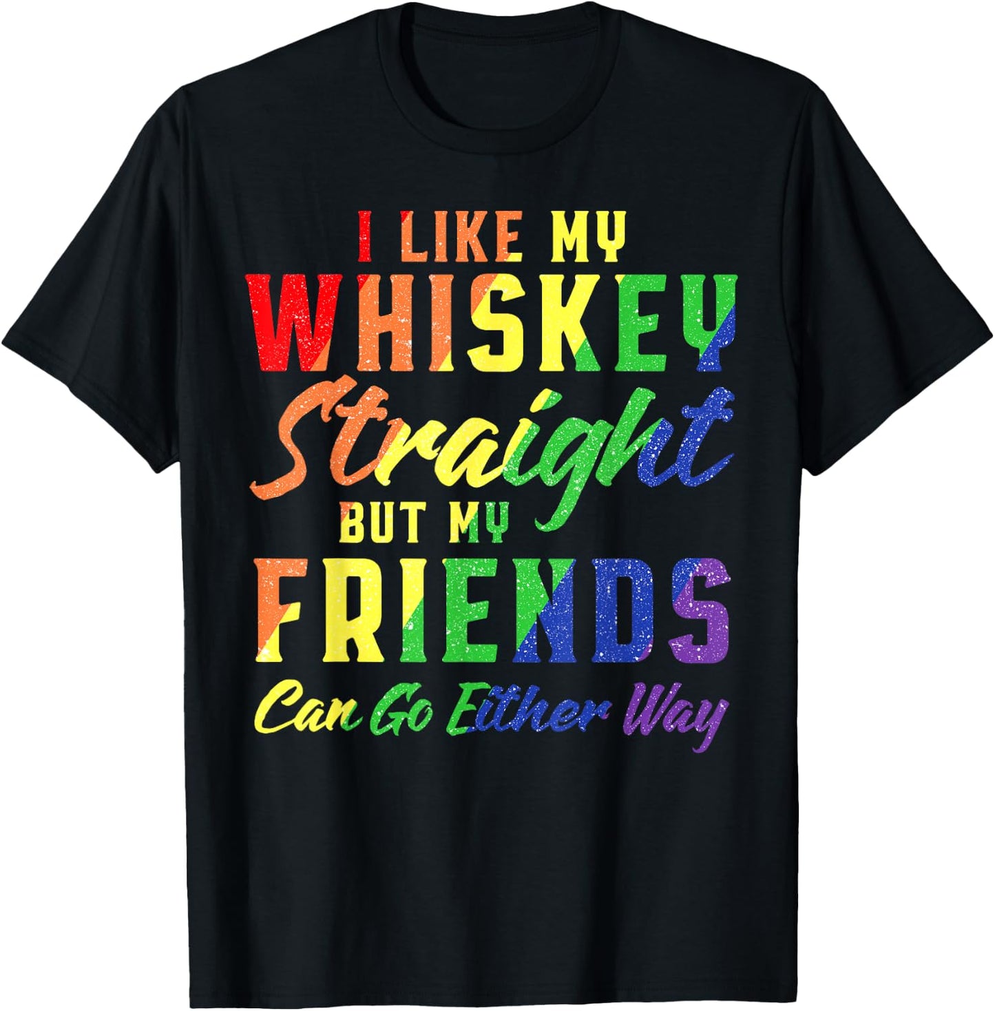 I Like My Whiskey Straight But My Friends Can Go Either Way T-Shirt - T-Shirt | Black