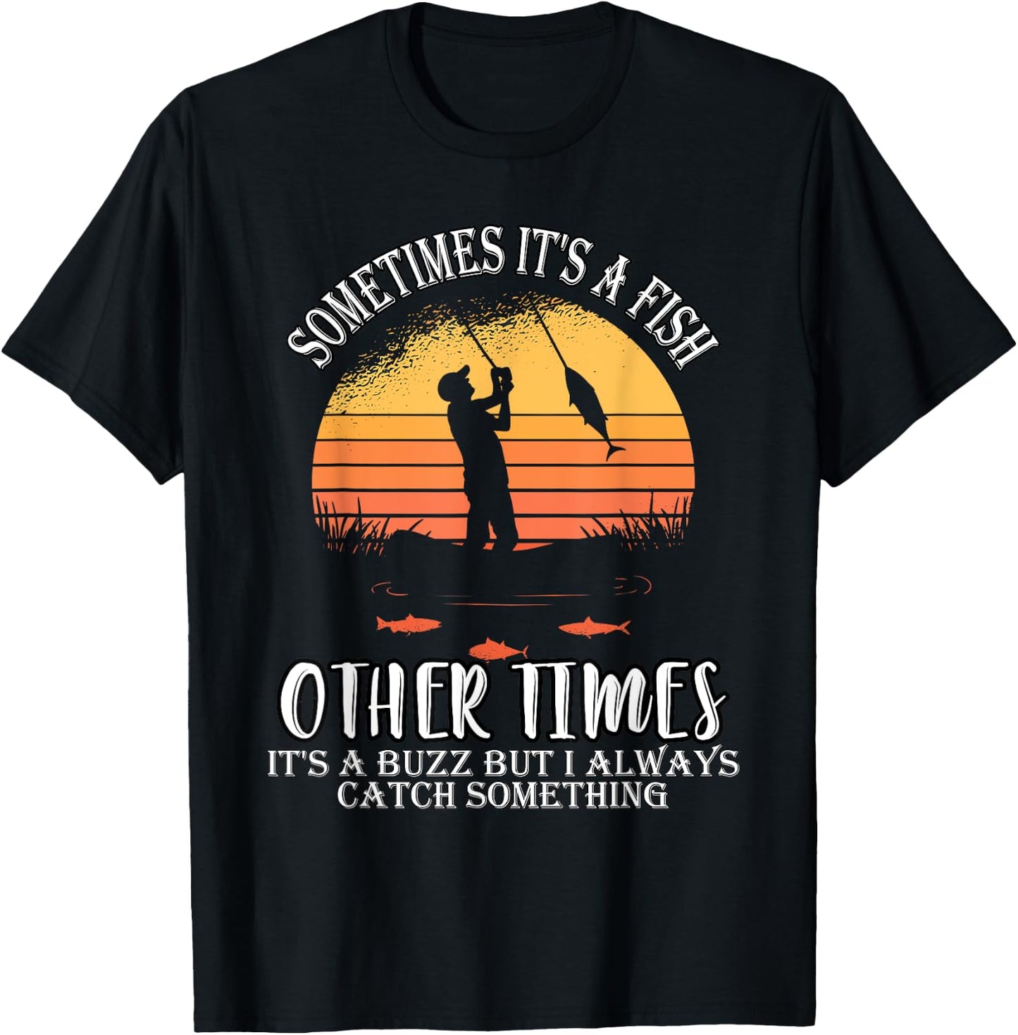 Sometimes It's A Fish Other Times A Buzz But I Always Catch T-Shirt - T-Shirt | Black