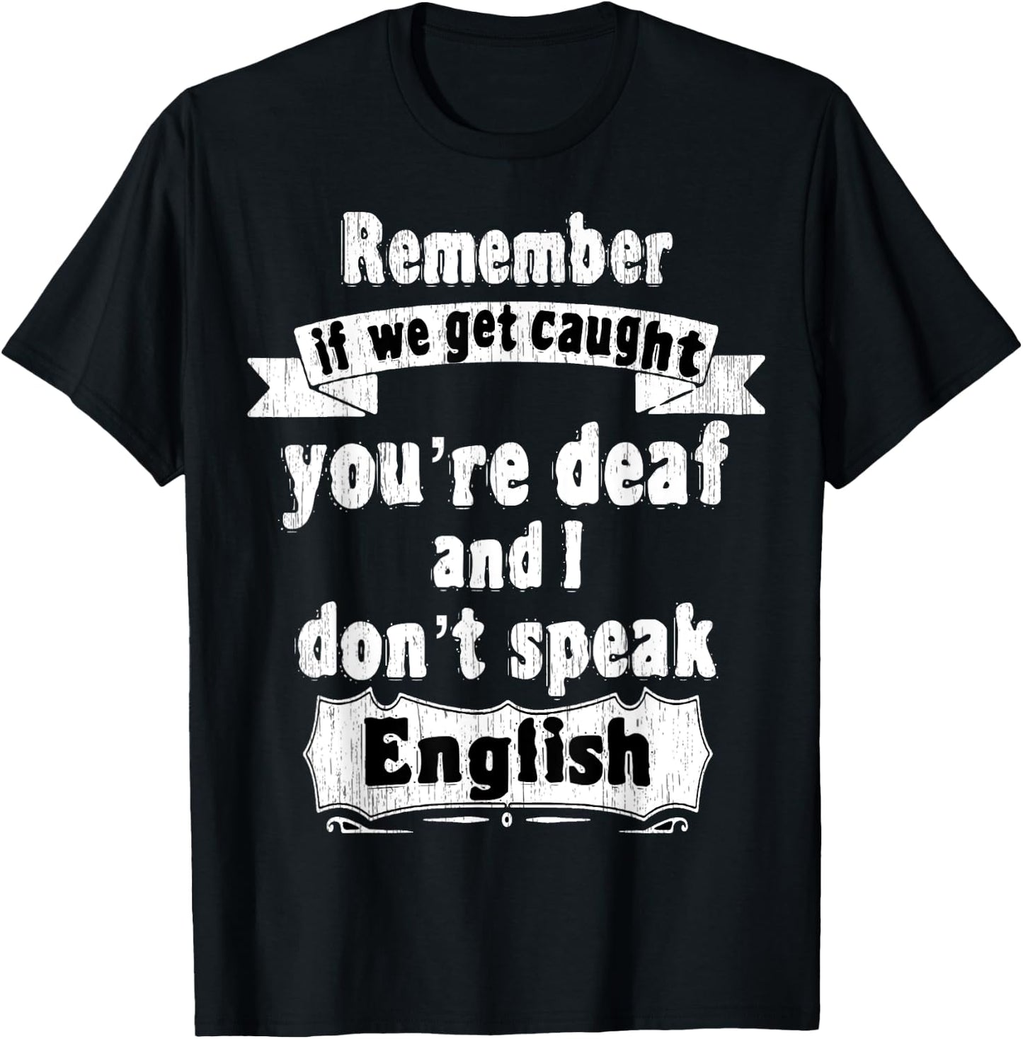Remember if we get caught you're deaf i don't speak English T-Shirt - T-Shirt | Black