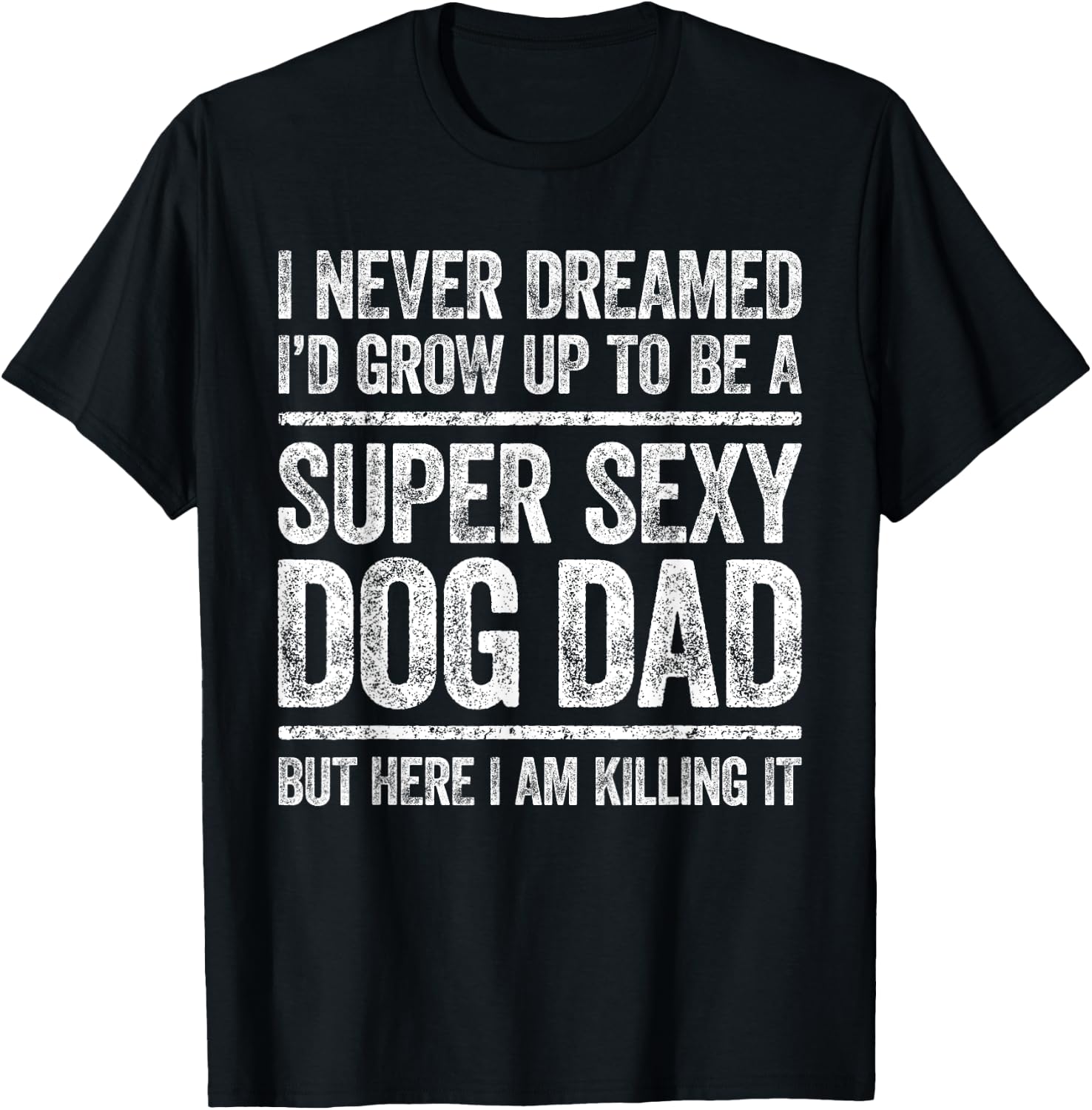 I Never Dreamed I'd Be A Super Sexy Dog Dad Shirt Men T-Shirt - T-Shirt | Black